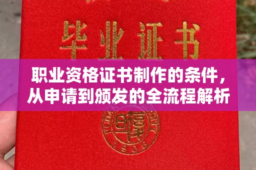 裕安职业资格证书制作的条件，从申请到颁发的全流程解析